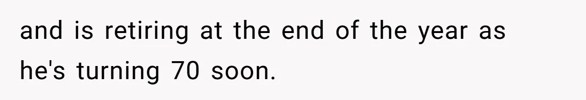 and is retiring at the end of the year as he's turning 70 soon.