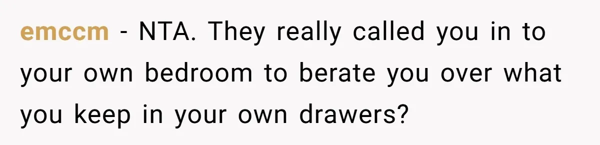 emccm − NTA. They really called you in to your own bedroom to berate you over what you keep in your own drawers?