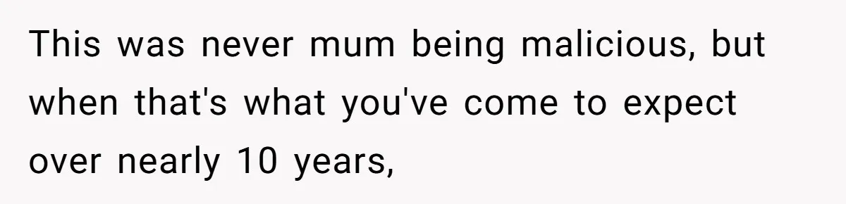 This was never mum being malicious, but when that's what you've come to expect over nearly 10 years,