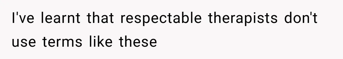 I've learnt that respectable therapists don't use terms like these