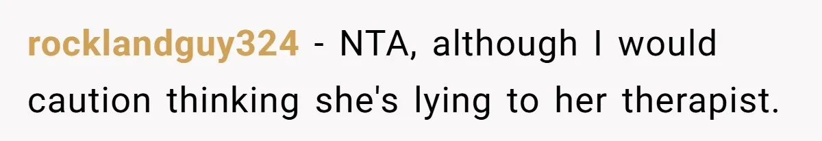 rocklandguy324 − NTA, although I would caution thinking she's lying to her therapist.