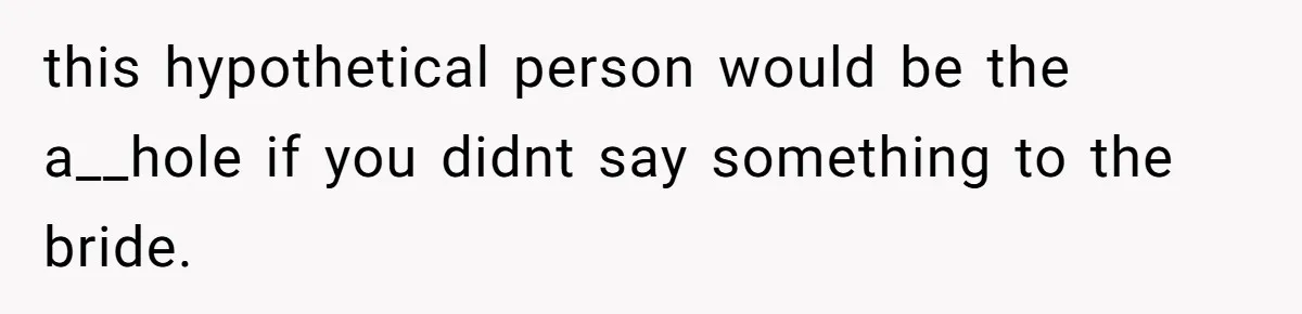 this hypothetical person would be the a__hole if you didnt say something to the bride.