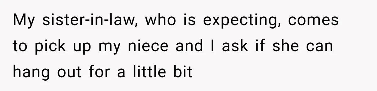 Sister-In-Law Refuses To Back Down After Scolding A Child, And Man Refuses To Host Her Gender Reveal My sister-in-law, who is expecting, comes to pick up my niece and I ask if she can hang out for a little bit