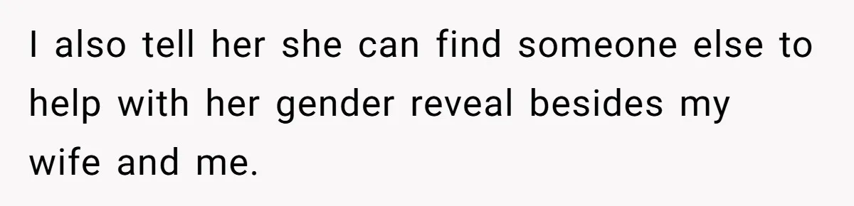 Sister-In-Law Refuses To Back Down After Scolding A Child, And Man Refuses To Host Her Gender Reveal I also tell her she can find someone else to help with her gender reveal besides my wife and me.