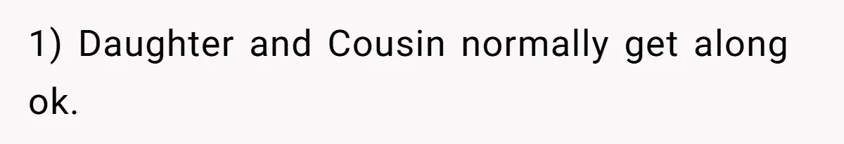 Sister-In-Law Refuses To Back Down After Scolding A Child, And Man Refuses To Host Her Gender Reveal 1) Daughter and Cousin normally get along ok.