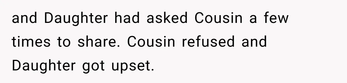 Sister-In-Law Refuses To Back Down After Scolding A Child, And Man Refuses To Host Her Gender Reveal and Daughter had asked Cousin a few times to share. Cousin refused and Daughter got upset.