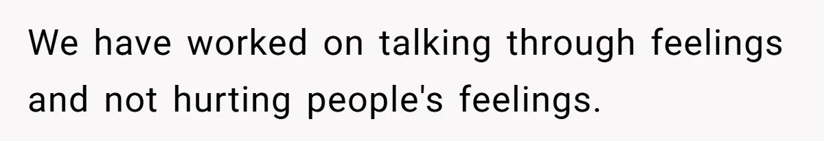 Sister-In-Law Refuses To Back Down After Scolding A Child, And Man Refuses To Host Her Gender Reveal We have worked on talking through feelings and not hurting people's feelings.
