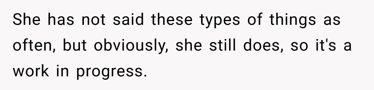 Sister-In-Law Refuses To Back Down After Scolding A Child, And Man Refuses To Host Her Gender Reveal She has not said these types of things as often, but obviously, she still does, so it's a work in progress.