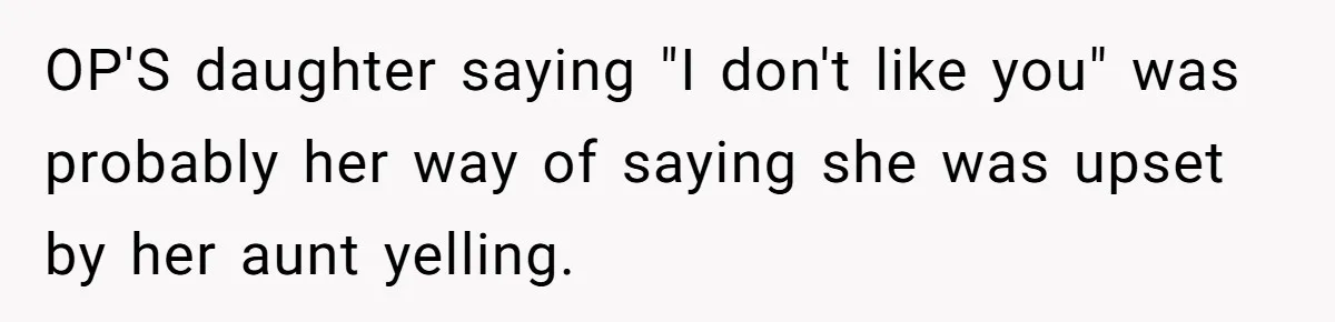 Sister-In-Law Refuses To Back Down After Scolding A Child, And Man Refuses To Host Her Gender Reveal OP'S daughter saying "I don't like you" was probably her way of saying she was upset by her aunt yelling.