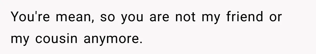Sister-In-Law Refuses To Back Down After Scolding A Child, And Man Refuses To Host Her Gender Reveal You're mean, so you are not my friend or my cousin anymore.
