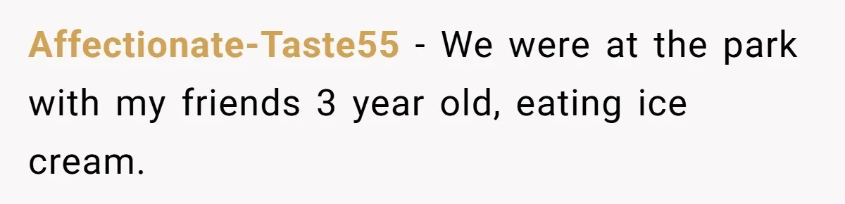 Sister-In-Law Refuses To Back Down After Scolding A Child, And Man Refuses To Host Her Gender Reveal Affectionate-Taste55 − We were at the park with my friends 3 year old, eating ice cream.