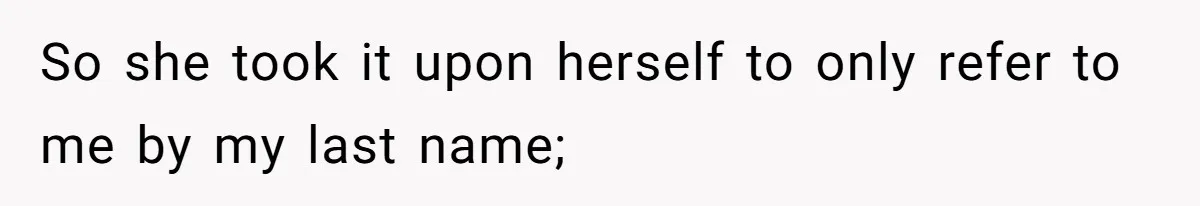 So she took it upon herself to only refer to me by my last name;