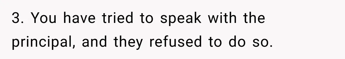 3. You have tried to speak with the principal, and they refused to do so.
