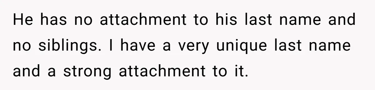 He has no attachment to his last name and no siblings. I have a very unique last name and a strong attachment to it.