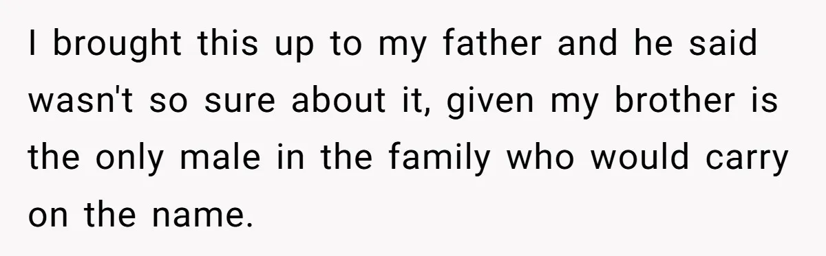 I brought this up to my father and he said wasn't so sure about it, given my brother is the only male in the family who would carry on the...