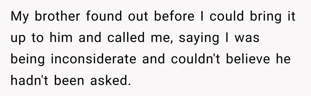 My brother found out before I could bring it up to him and called me, saying I was being inconsiderate and couldn't believe he hadn't been asked.