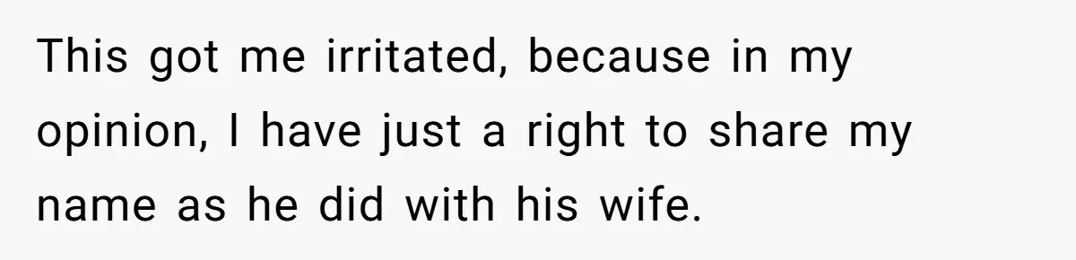 This got me irritated, because in my opinion, I have just a right to share my name as he did with his wife.