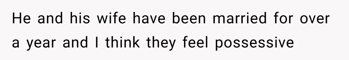 He and his wife have been married for over a year and I think they feel possessive