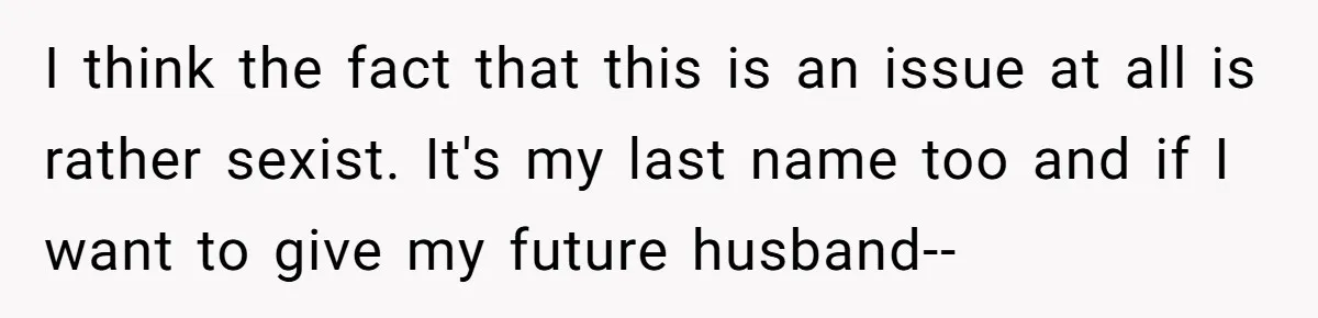 I think the fact that this is an issue at all is rather sexist. It's my last name too and if I want to give my future husband--