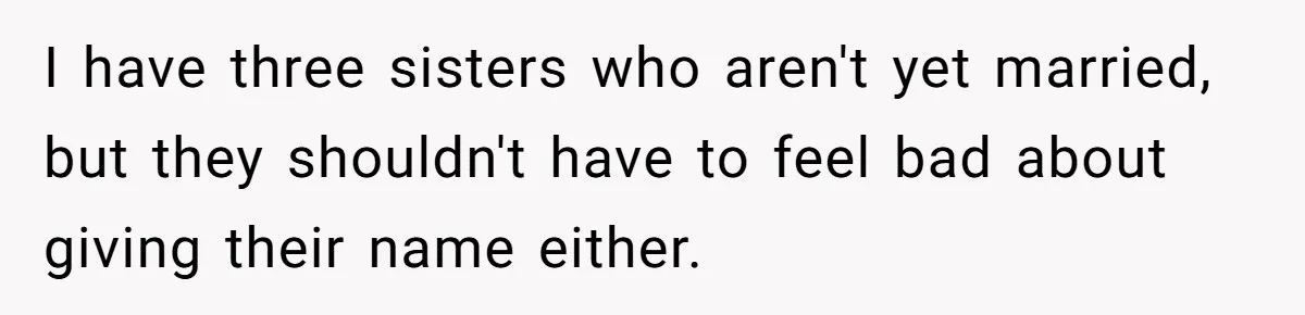I have three sisters who aren't yet married, but they shouldn't have to feel bad about giving their name either.