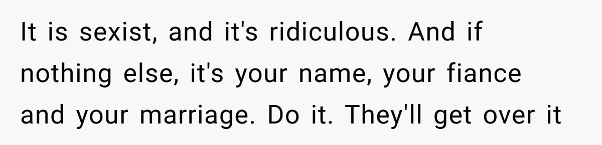 It is sexist, and it's ridiculous. And if nothing else, it's your name, your fiance and your marriage. Do it. They'll get over it