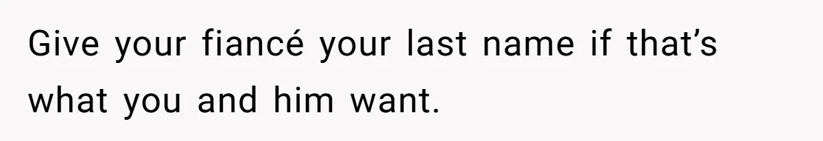 Give your fiancé your last name if that’s what you and him want.