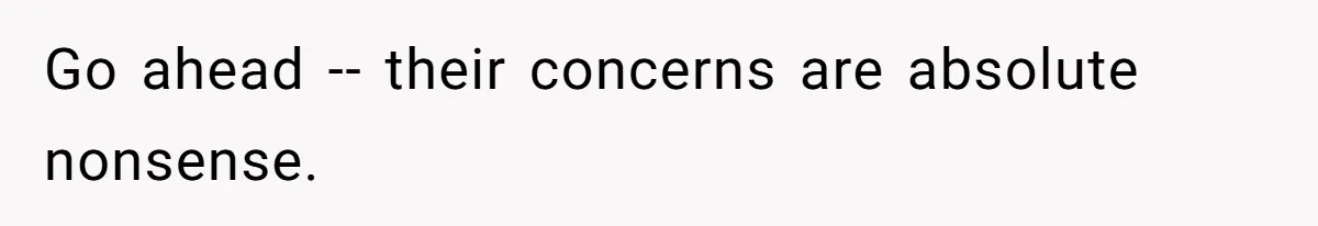 Go ahead -- their concerns are absolute nonsense.