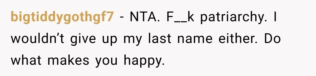 bigtiddygothgf7 − NTA. F__k patriarchy. I wouldn’t give up my last name either. Do what makes you happy.