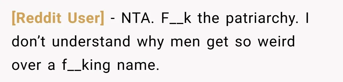 [Reddit User] − NTA. F__k the patriarchy. I don’t understand why men get so weird over a f__king name.