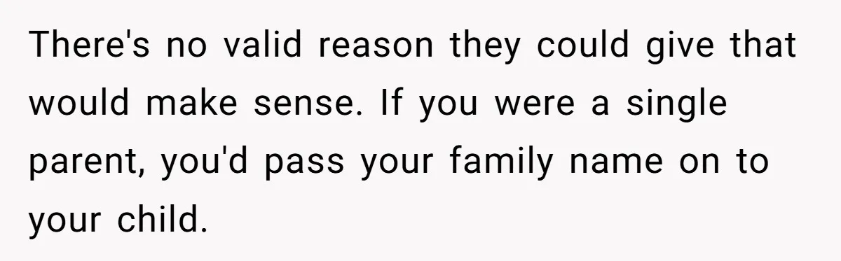 There's no valid reason they could give that would make sense. If you were a single parent, you'd pass your family name on to your child.
