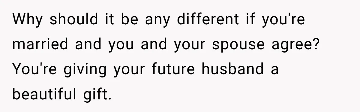 Why should it be any different if you're married and you and your spouse agree? You're giving your future husband a beautiful gift.