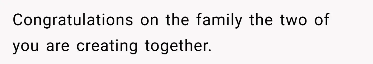 Congratulations on the family the two of you are creating together.