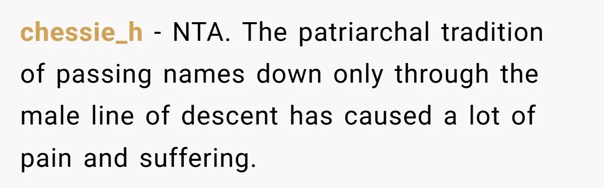 chessie_h − NTA. The patriarchal tradition of passing names down only through the male line of descent has caused a lot of pain and suffering.