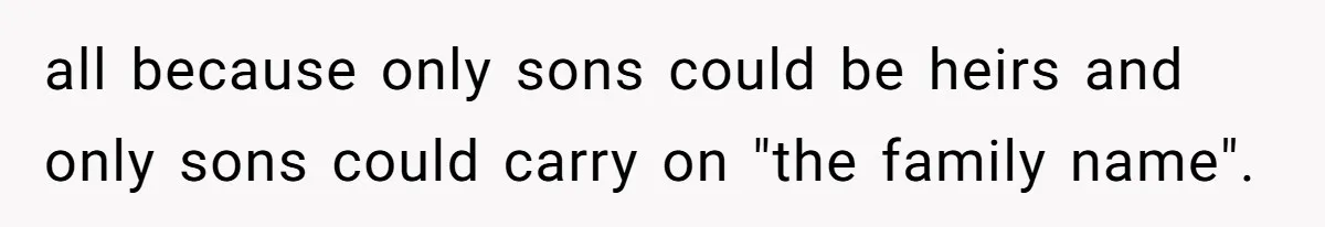 all because only sons could be heirs and only sons could carry on "the family name".