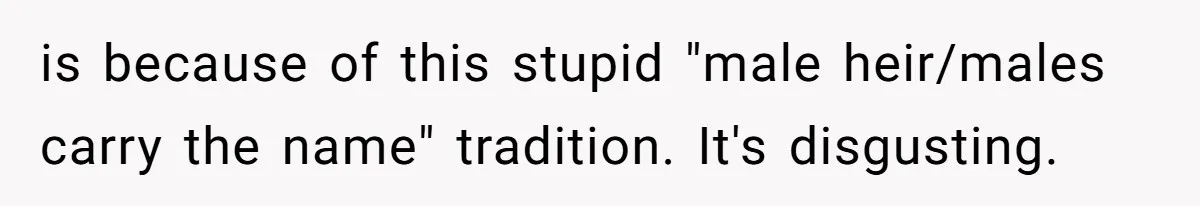 is because of this stupid "male heir/males carry the name" tradition. It's disgusting.