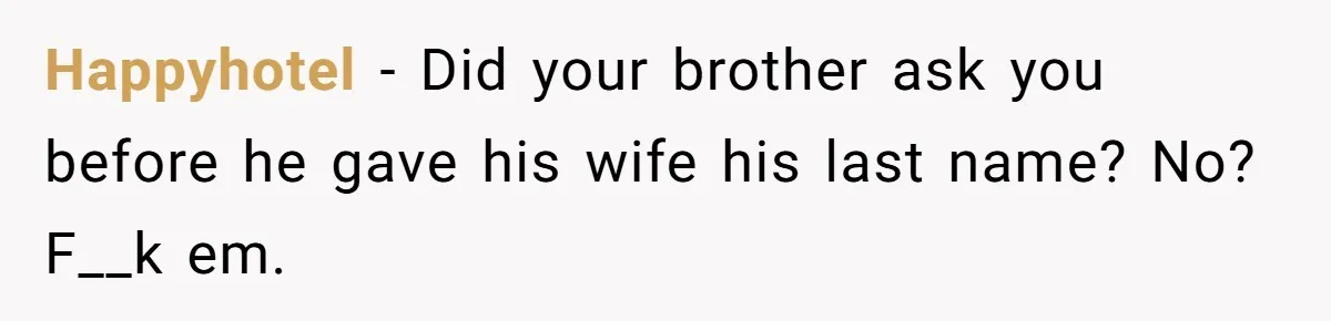Happyhotel − Did your brother ask you before he gave his wife his last name? No? F__k em.