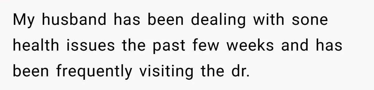 Wife Ignores Husband’s Privacy Request, Shows Up At His Doctor’s Appointment Anyway My husband has been dealing with sone health issues the past few weeks and has been frequently visiting the dr.