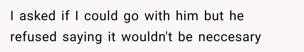 Wife Ignores Husband’s Privacy Request, Shows Up At His Doctor’s Appointment Anyway I asked if I could go with him but he refused saying it wouldn't be neccesary