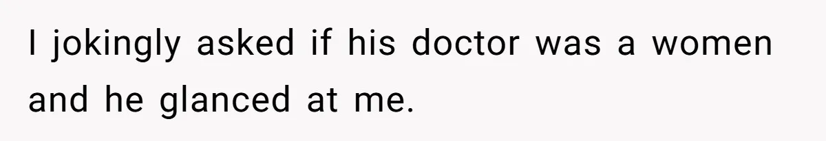 Wife Ignores Husband’s Privacy Request, Shows Up At His Doctor’s Appointment Anyway I jokingly asked if his doctor was a women and he glanced at me.