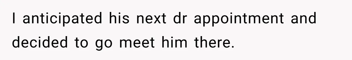 Wife Ignores Husband’s Privacy Request, Shows Up At His Doctor’s Appointment Anyway I anticipated his next dr appointment and decided to go meet him there.
