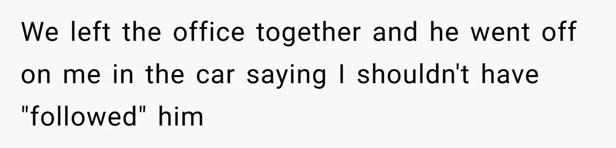 Wife Ignores Husband’s Privacy Request, Shows Up At His Doctor’s Appointment Anyway We left the office together and he went off on me in the car saying I shouldn't have "followed" him