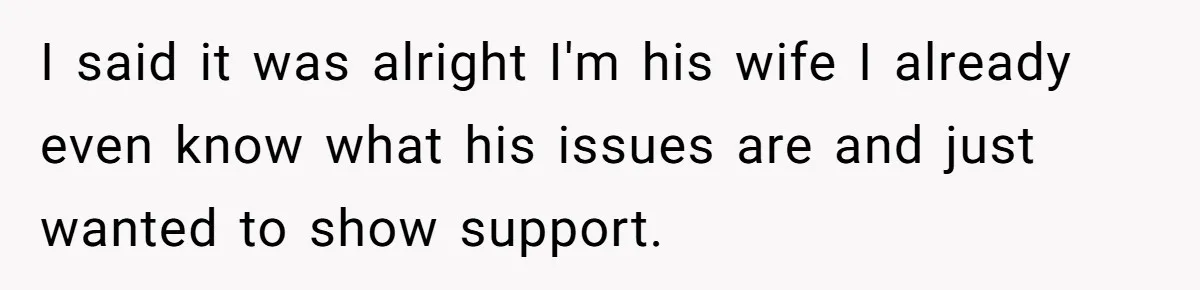 Wife Ignores Husband’s Privacy Request, Shows Up At His Doctor’s Appointment Anyway I said it was alright I'm his wife I already even know what his issues are and just wanted to show support.