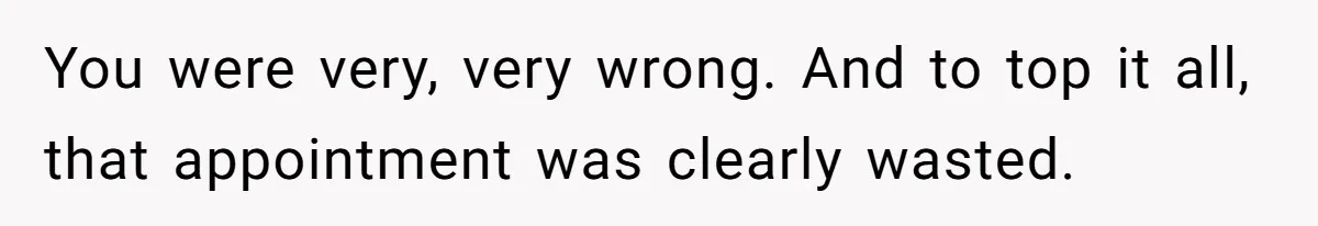 Wife Ignores Husband’s Privacy Request, Shows Up At His Doctor’s Appointment Anyway You were very, very wrong. And to top it all, that appointment was clearly wasted.