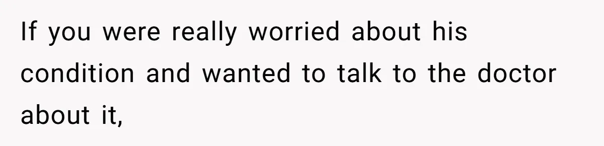 Wife Ignores Husband’s Privacy Request, Shows Up At His Doctor’s Appointment Anyway If you were really worried about his condition and wanted to talk to the doctor about it,