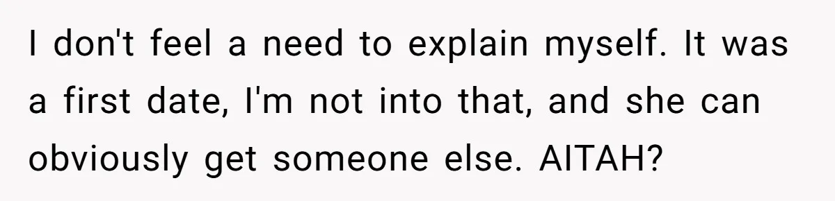 I don't feel a need to explain myself. It was a first date, I'm not into that, and she can obviously get someone else. AITAH?