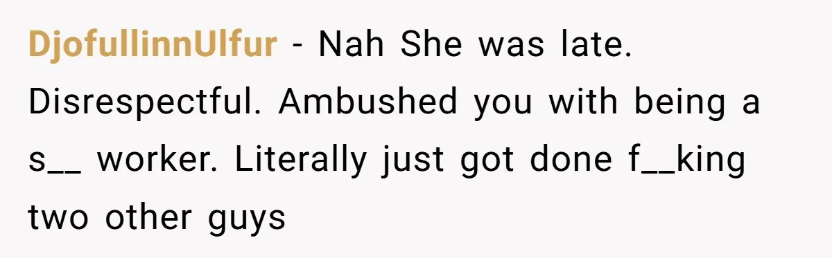 DjofullinnUlfur − Nah She was late. Disrespectful. Ambushed you with being a s__ worker. Literally just got done f__king two other guys