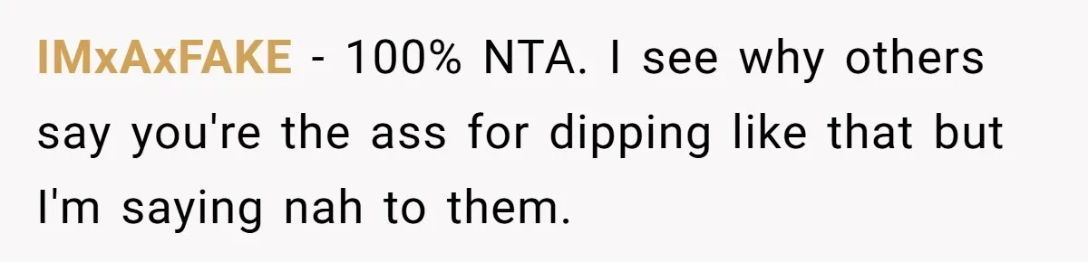 IMxAxFAKE − 100% NTA. I see why others say you're the ass for dipping like that but I'm saying nah to them.