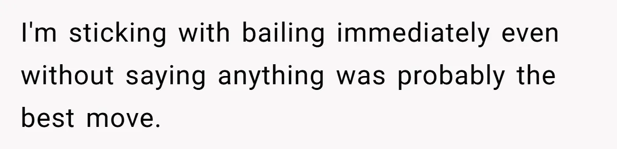 I'm sticking with bailing immediately even without saying anything was probably the best move.