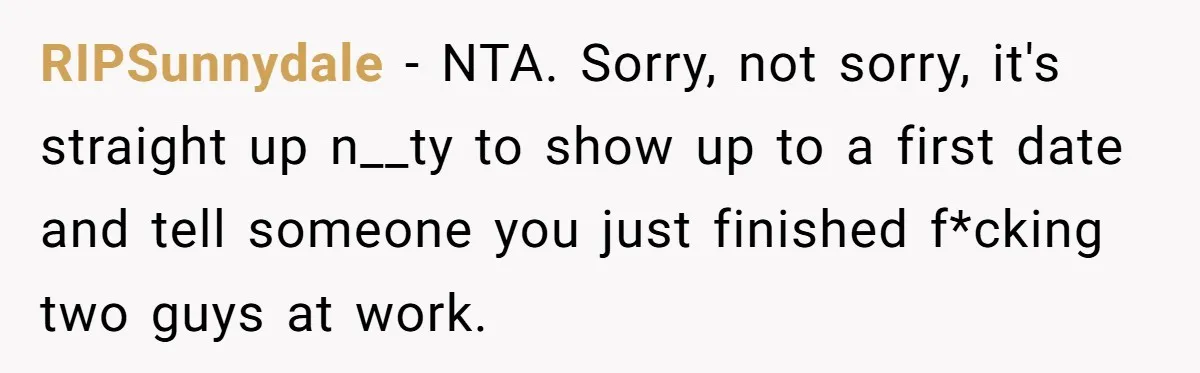 RIPSunnydale − NTA. Sorry, not sorry, it's straight up n__ty to show up to a first date and tell someone you just finished f*cking two guys at work.