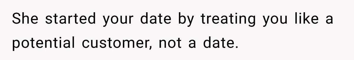 She started your date by treating you like a potential customer, not a date.